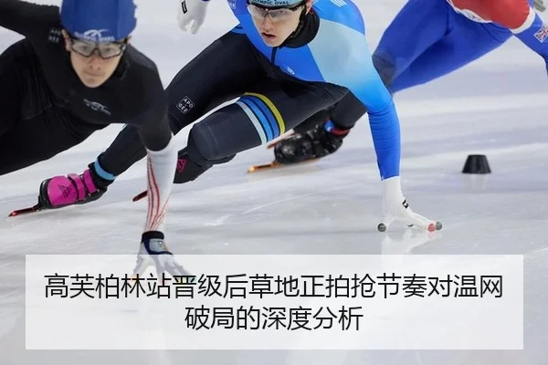 高芙柏林站晋级后草地正拍抢节奏对温网破局的深度分析