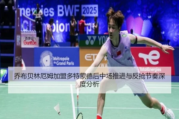 乔布贝林厄姆加盟多特蒙德后中场推进与反抢节奏深度分析